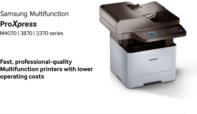 Samsung Multifunction ProXpress M4070 | 3870 | 3370 series Fast, professional-quality Multifunction printers with lower operating costs